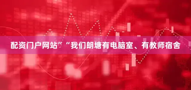 配资门户网站”“我们朗塘有电脑室、有教师宿舍