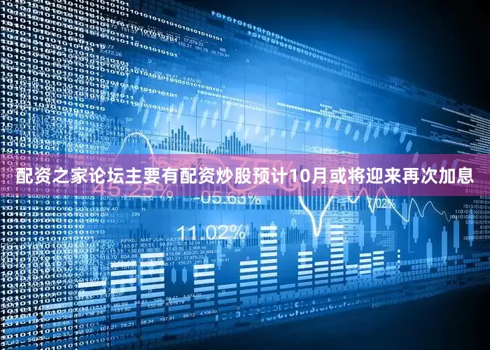 配资之家论坛主要有配资炒股预计10月或将迎来再次加息