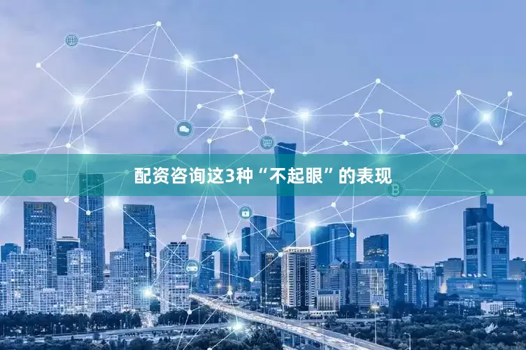配资咨询这3种“不起眼”的表现