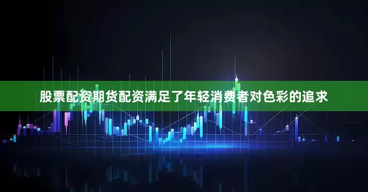 股票配资期货配资满足了年轻消费者对色彩的追求