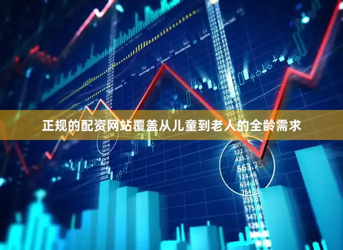 正规的配资网站覆盖从儿童到老人的全龄需求