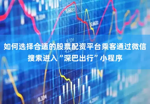 如何选择合适的股票配资平台乘客通过微信搜索进入“深巴出行”小程序