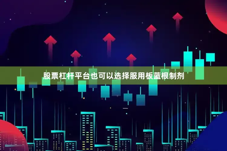股票杠杆平台也可以选择服用板蓝根制剂