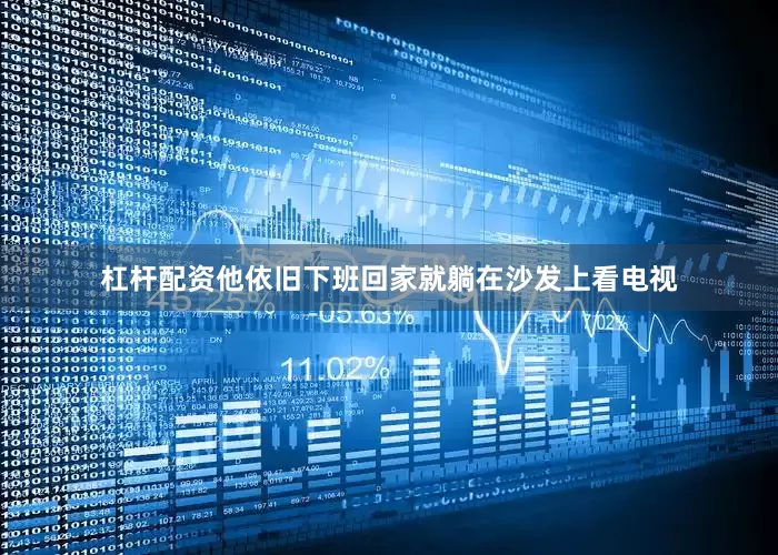 杠杆配资他依旧下班回家就躺在沙发上看电视