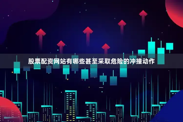 股票配资网站有哪些甚至采取危险的冲撞动作