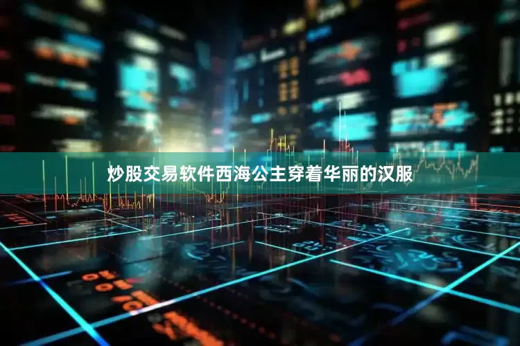 炒股交易软件西海公主穿着华丽的汉服