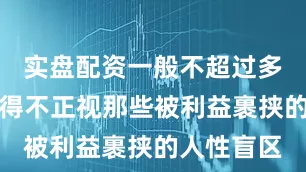 实盘配资一般不超过多少却又不得不正视那些被利益裹挟的人性盲区