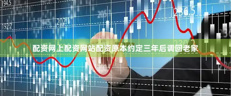 配资网上配资网站配资原本约定三年后调回老家